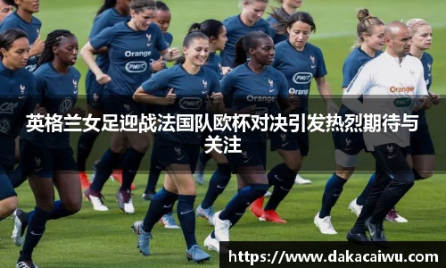 英格兰女足迎战法国队欧杯对决引发热烈期待与关注