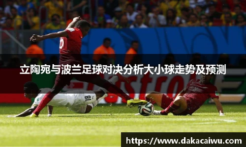 立陶宛与波兰足球对决分析大小球走势及预测