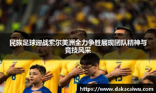 民族足球迎战索尔美洲全力争胜展现团队精神与竞技风采