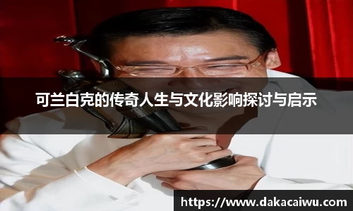 可兰白克的传奇人生与文化影响探讨与启示